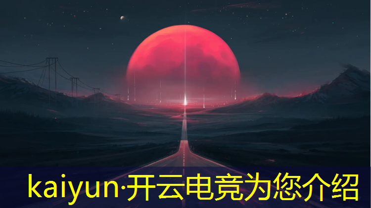 kaiyun·开云电竞为您介绍：电竞赛事解说分析能力